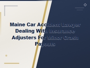Maine Car Accident Lawyer Tips for Dealing with Insurance Adjusters on Minor Crash Payouts