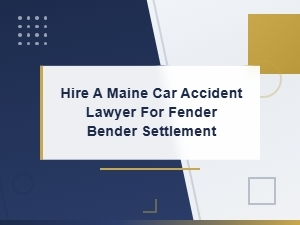 Hire a Maine Car Accident Lawyer for Your Fender Bender Settlement