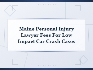 Maine Personal Injury Lawyer Fees for Low Impact Car Crash Cases